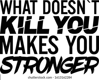 What doesn't kill you makes you stronger. Motivational quote.