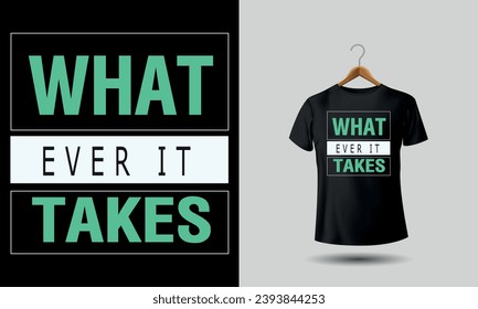 What Ever it Takes. The text is meticulously positioned on the Tshirt, achieving a sense of visual harmony and balance. Each element is thoughtfully placed to guide the eye and draw attention to the 