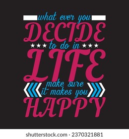 what ever you decide to do in life make sure it makes you happy t-shirt