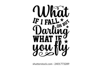 What If I Fall Oh But Darling What If You Fly- Women Empowerment t- shirt design, Hand drawn lettering phrase, Illustration for prints on t-shirts and bags, posters, cards, Vector illustration Templat