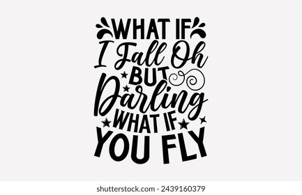 What If I Fall Oh But Darling What If You Fly- Women's empowerment t- shirt design, Hand drawn lettering phrase isolated on white background, Illustration for prints on bags, posters, cards, Isolated 