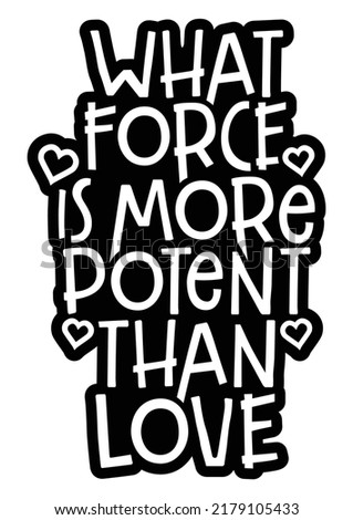 What force is more potent than love. Romantic message.