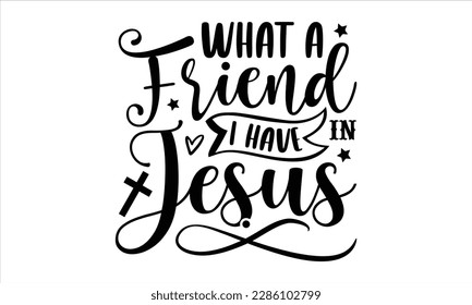 What a friend I have in jesus- Christian t- shirt design, Calligraphy graphic design, Vector illustration Template for prints on svg and bags, posters, Isolated on white background, EPS 10