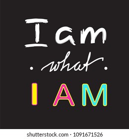 I am what I am - handwritten motivational quote. Print for inspiring poster, t-shirt, bag, cups, greeting postcard, flyer, sticker. Simple vector sign