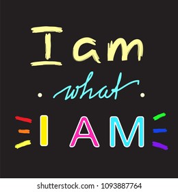 I am what I am - handwritten motivational quote. Print for inspiring poster, t-shirt, bag, cups, greeting postcard, flyer, sticker. Simple vector sign