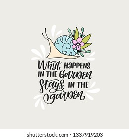 What happens in the garden stays in the garden. Hand lettered gardening quote with floral decor and a snail. Vector illustration. 