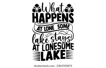  What Happens At Lonesome Lake Stays At Lonesome Lake - Fishing SVG Design, typography design, Illustration for prints on t-shirts, bags, posters and cards, for Cutting Machine, Silhouette Cameo, Cric