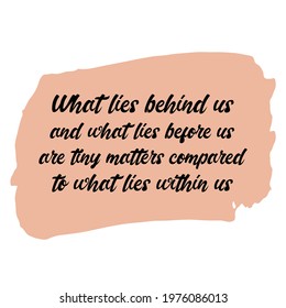 What lies behind us and what lies before us are tiny matters compared to what lies within us. Vector Quote
