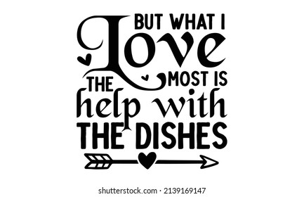 But what i love the most is help with the dishes - Funny quote poster for Good for the monochrome religious vintage label, badge, social media, poster, greeting card, banner, textile, gift, crest for 