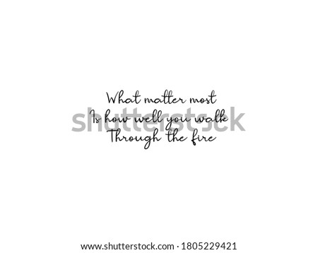 What matter most is how well you walk through the fire. Motivational though, inspirational though. Typography