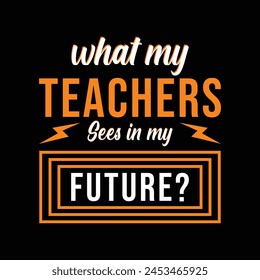 What My Teachers Sees in my future. Vector Illustration quote. Design template for t shirt lettering, typography, print, poster, banner, gift card, label sticker, flyer, mug design etc.