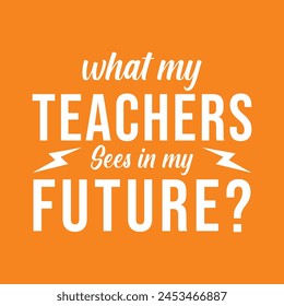 What My Teachers Sees in my future. Vector Illustration quote. Design template for t shirt lettering, typography, print, poster, banner, gift card, label sticker, flyer, mug design etc.