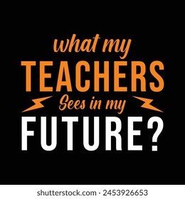 What My Teachers Sees in my future. Vector Illustration quote. Design template for t shirt lettering, typography, print, poster, banner, gift card, label sticker, flyer, mug design etc.