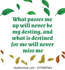 What passes me up will never be my destiny, and what is destined for me will never miss me. Motivational quote