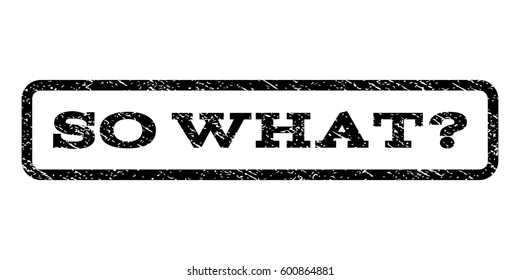 So What Question watermark stamp. Text caption inside rounded rectangle with grunge design style. Rubber seal stamp with dust texture. Vector black ink imprint on a white background.
