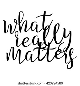 What Really Matters. Calligraphic quote. Typographic Design. Black Hand Lettering Text Isolated on White Background. For Housewarming Posters, Greeting Cards, Home Decorations. Vector illustration