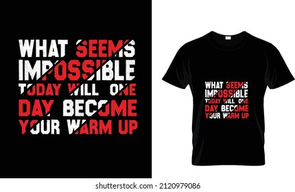 WHAT SEEMS IMPOSSIBLE TADAY WILL ONE DAY BECOME YOUR WARM UP...