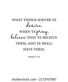 What things soever ye desire, when ye pray, believe that ye receive them, and ye shall have them. Mark 11:24, Bible Verse poster, Scripture Home wall decor, Christian baptism gift, vector illustration