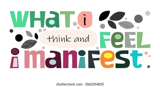 What I think and feel I manifest affirmation life quotes vector. Background art. Colourful letters blogs banner cards wishes t shirt designs. Inspiring words for personal growth.