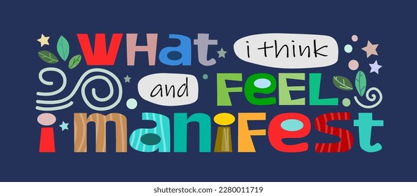 What I think and feel I manifest  vector phrase. Affirmations life quotes Background art. Colourful letters blogs banner cards wishes t shirt designs. Inspiring words for personal growth.