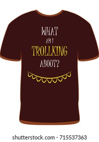 "What am I trollking about?" funny tshirt/background arcade design on a vector t-shirt.