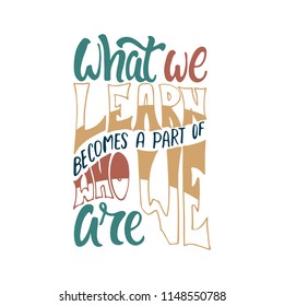 What we learn becomes a part of who we are - hand drawn learning positive lettering phrase isolated on the white background. Fun brush ink vector quote for banners, greeting card, design