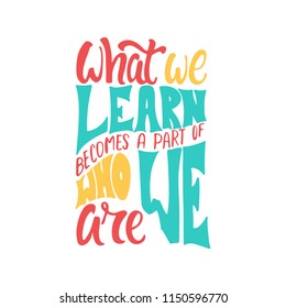 What we learn becomes a part of who we are - hand drawn learning positive lettering phrase isolated on the white background. Fun brush ink vector quote for banners, greeting card, design