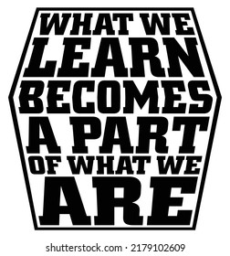What We Learn becomes part of what we are. Motivational quote.