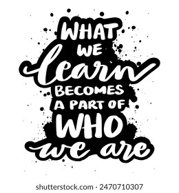 What we learn becomes a part of who we are. Hand drawn lettering . Vector illustration.