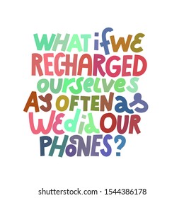 What If We Recharged As Often As We Did Our Phones. Colorful lettering quote about mental health and anxiety. Isolated on white background.