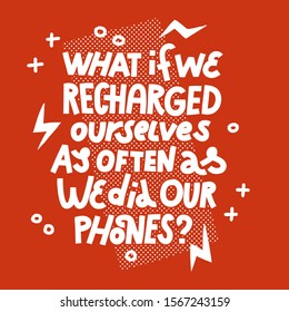 What If We Recharged As Often As We Did Our Phones. Lettering quote about mental health and anxiety. White on dark blue backround, ready for screen print.