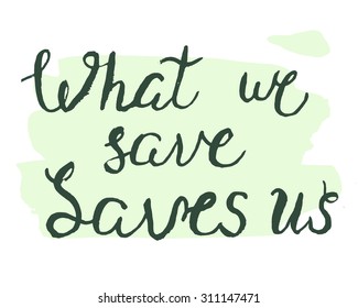 What we save saves us. Hand drawn positive ecology phrase. Lettering quote on stain background. Vector illustration.