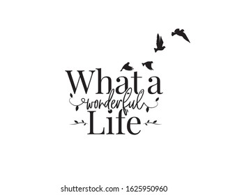 What a wonderful life, vector. Wording design, lettering. Beautiful positive quotes. Wall art design, wall artwork, home decoration, poster design isolated on white background.Flying birds silhouettes