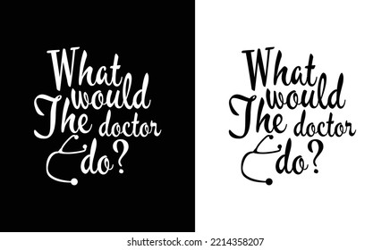 What Would The Doctor Do? Doctor Quote T shirt design, typography