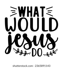 What Would Jesus Do, Christian quotes  cut files Design, Christian quotes t shirt designs Template