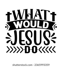 What Would Jesus Do, Christian quotes  cut files Design, Christian quotes t shirt designs Template