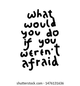 What would you do if you weren't afraid. Black grunge funny concept inspirational quote isolated on white background, brush typography for poster, t-shirt or card. Vector calligraphy art.