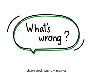 What is wrong question. Handwritten lettering illustration. Black vector text in a green neon speech bubble. Simple outline marker style