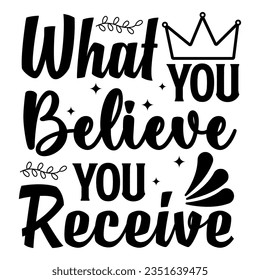 What You Believe You Receive, Motivational Quotes Typography Vector Design. Vintage Modern Poster Design. Can be printed as t-shirt, greeting cards, gift or room and office decoration	