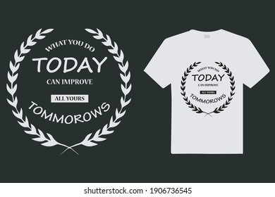 What You Do Today Can Improve All Yours Tommorows T Shirt Design