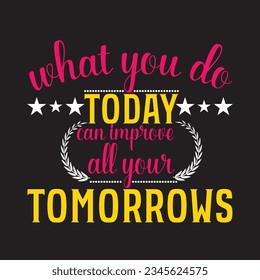 what you do today can improve all your tomorrows t-shirt