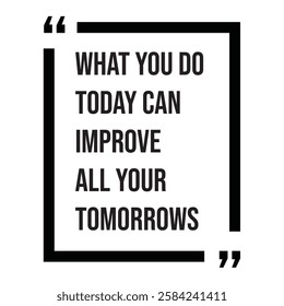 What you do today can improve all your tomorrows, inspirational design quote, motivational quotes, typography illustration lettering quotes