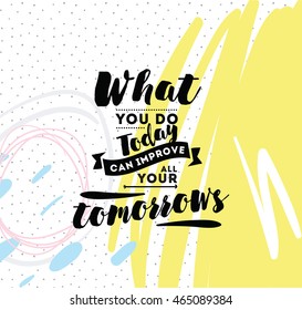 What you do today can improve all your tomorrows. Inspirational quote, motivation. Typography for poster, invitation, greeting card or t-shirt. Vector lettering, inscription design. Text background