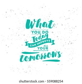 What you do today can improve all your tomorrows. Inspirational quote, motivation. Typography for poster, invitation, greeting card or t-shirt. Vector lettering, inscription design. Text background