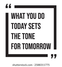 What you do today sets the tone for tomorrow, inspirational design quote, motivational quotes, typography illustration lettering quotes