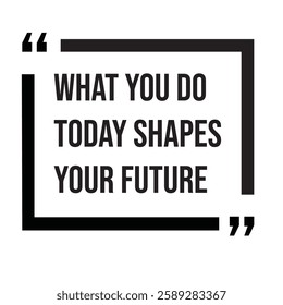 What you do today shapes your future, inspirational design quote, motivational quotes, typography illustration lettering quotes