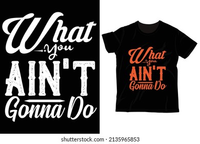 what you ain’t gonna do, tshirt design