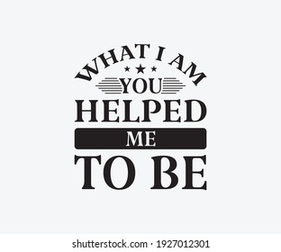 What I am you helped me to be, Printable Vector Illustration. Happy Mother's Day Great for badge T-shirts and postcard designs. Mother's day card with heart. Vector graphic illustration