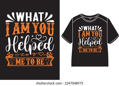 What i am you helped me to be T-Shirt Design