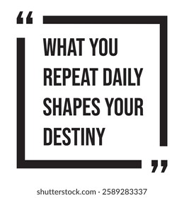 What you repeat daily shapes your destiny, inspirational design quote, motivational quotes, typography illustration lettering quotes